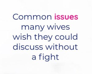 Common issues many wives wish they could discuss without a fight