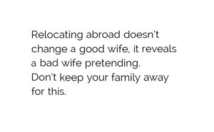 Relocating abroad doesn't change a good wife, it reveals a bad wife