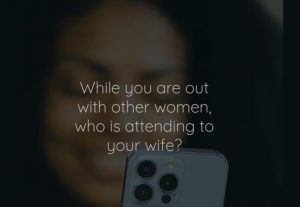 While you are out with other women, who is attending to your wife?